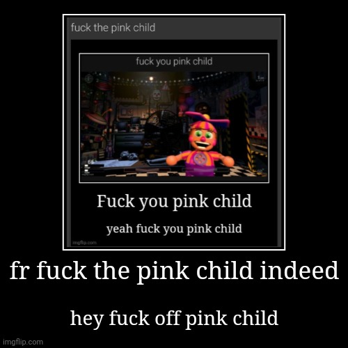 UCN players lore: | fr fuck the pink child indeed | hey fuck off pink child | image tagged in funny,demotivationals | made w/ Imgflip demotivational maker