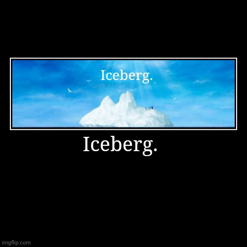 Iceberg. | Iceberg. | Iceberg. | image tagged in funny,demotivationals | made w/ Imgflip demotivational maker