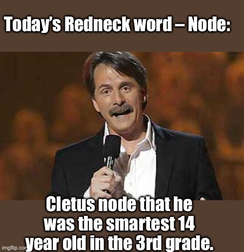 Node | Today’s Redneck word – Node:; Cletus node that he was the smartest 14 year old in the 3rd grade. | image tagged in jeff foxworthy you might be a redneck | made w/ Imgflip meme maker