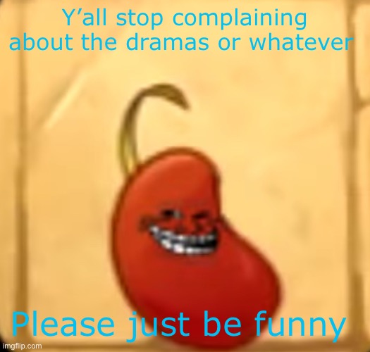 Troll bean | Y’all stop complaining about the dramas or whatever; Please just be funny | image tagged in troll bean | made w/ Imgflip meme maker