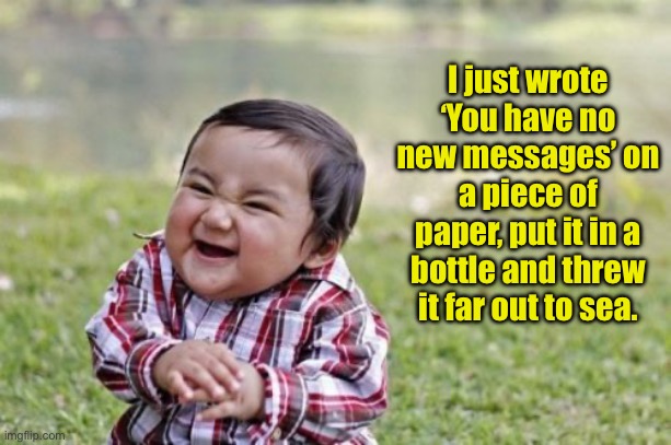 Evil | I just wrote ‘You have no new messages’ on a piece of paper, put it in a bottle and threw it far out to sea. | image tagged in memes,evil toddler | made w/ Imgflip meme maker