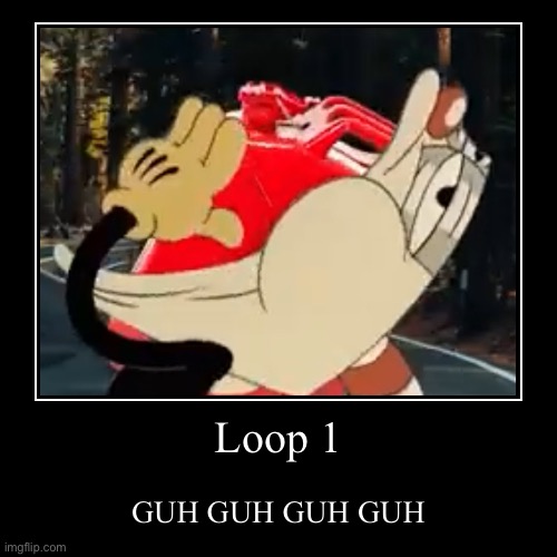 Loop 1 | GUH GUH GUH GUH | image tagged in funny,demotivationals | made w/ Imgflip demotivational maker