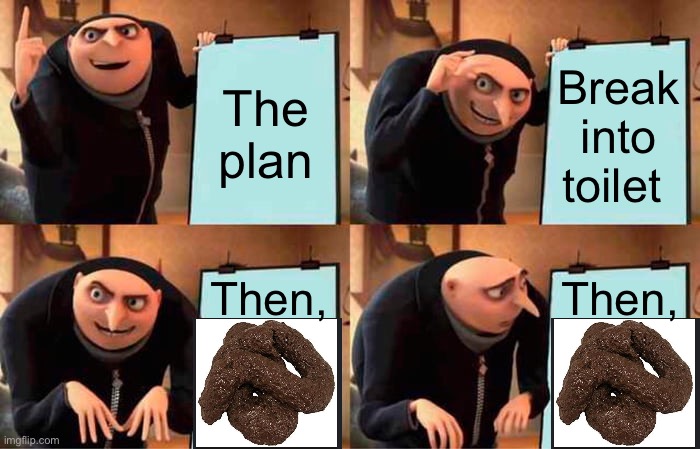 Blah blah blabidy blah blah | The plan; Break into toilet; Then, Then, | image tagged in memes,gru's plan,funny | made w/ Imgflip meme maker