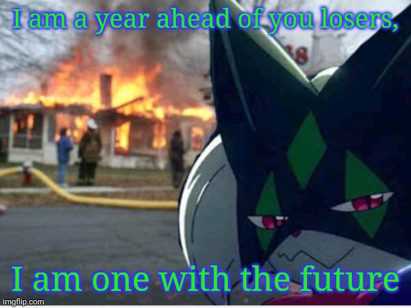 Meowscarada Arson | I am a year ahead of you losers, I am one with the future | image tagged in meowscarada arson | made w/ Imgflip meme maker