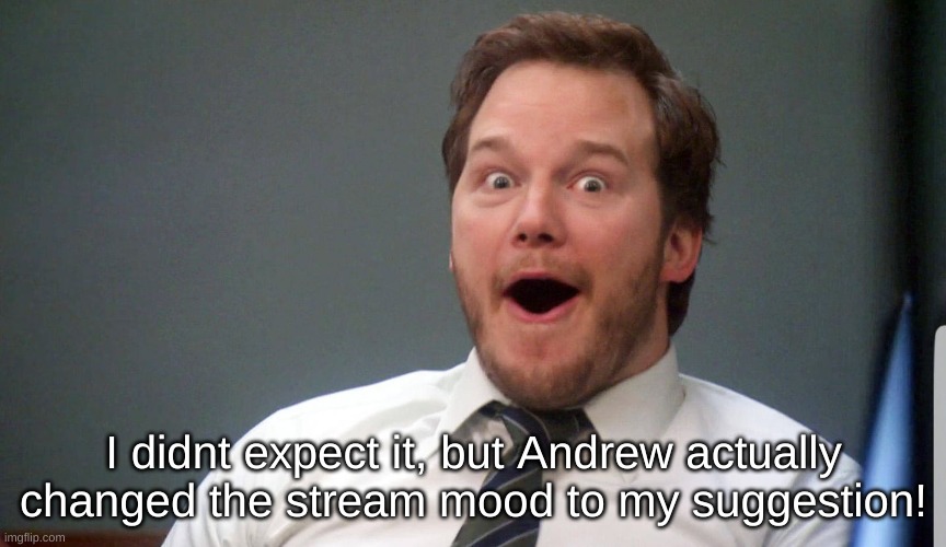 Thanks, Andrew! | I didnt expect it, but Andrew actually changed the stream mood to my suggestion! | image tagged in wow face | made w/ Imgflip meme maker