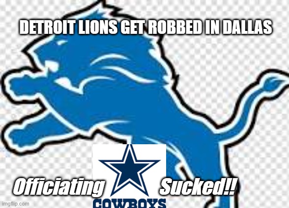 DETROIT LIONS GET ROBBED IN DALLAS; Officiating               Sucked!! | made w/ Imgflip meme maker