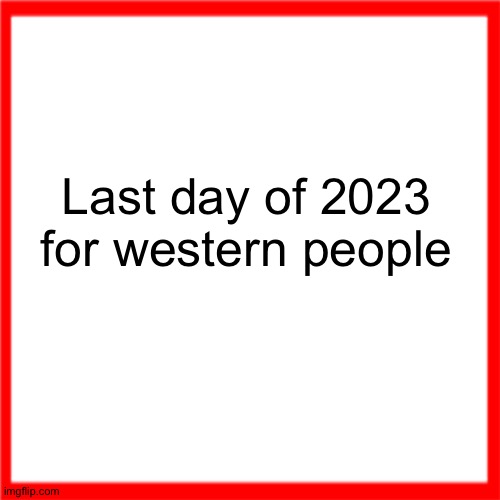 Red box | Last day of 2023 for western people | image tagged in red box | made w/ Imgflip meme maker