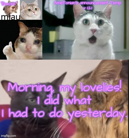 aka being extremely fucking horny | Morning, my lovelies!
I did what I had to do yesterday. | image tagged in ametonian's announcement temp v 1 2 1 | made w/ Imgflip meme maker