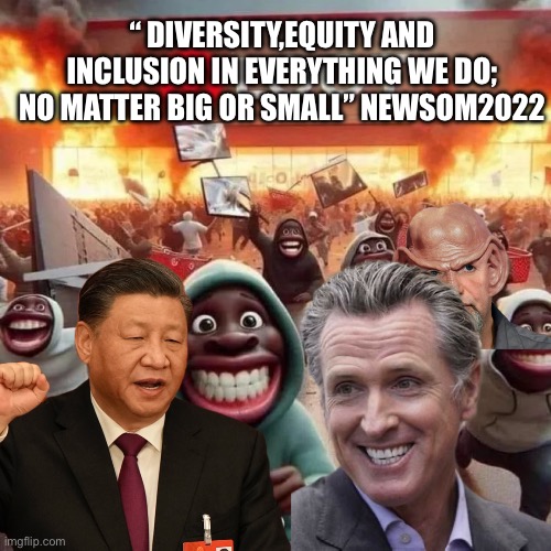 Gavin making California great againi | “ DIVERSITY,EQUITY AND INCLUSION IN EVERYTHING WE DO; NO MATTER BIG OR SMALL” NEWSOM2022 | image tagged in imgflip is censoring humor,memes,gifs | made w/ Imgflip meme maker
