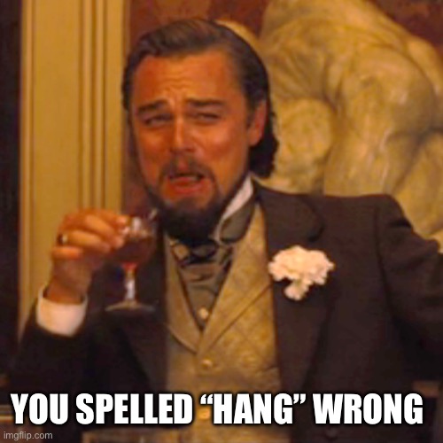 Laughing Leo Meme | YOU SPELLED “HANG” WRONG | image tagged in memes,laughing leo | made w/ Imgflip meme maker