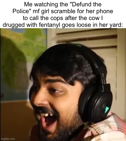 Mutahar laughing | Me watching the "Defund the Police" mf girl scramble for her phone to call the cops after the cow I drugged with fentanyl goes loose in her yard: | image tagged in mutahar laughing | made w/ Imgflip meme maker