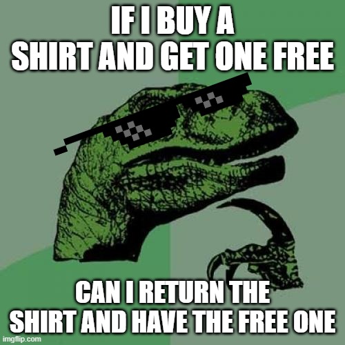 1,000,000,000 IQ | IF I BUY A SHIRT AND GET ONE FREE; CAN I RETURN THE SHIRT AND HAVE THE FREE ONE | image tagged in memes,philosoraptor | made w/ Imgflip meme maker