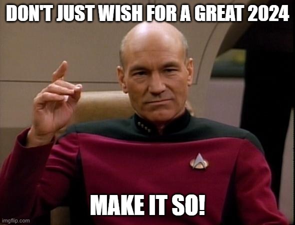 GREAT 2024 | DON'T JUST WISH FOR A GREAT 2024; MAKE IT SO! | image tagged in picard make it so | made w/ Imgflip meme maker