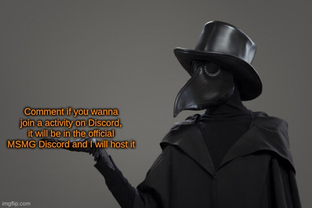 I will send a invite^^ | Comment if you wanna join a activity on Discord, it will be in the official MSMG Discord and I will host it | image tagged in plague doctor | made w/ Imgflip meme maker