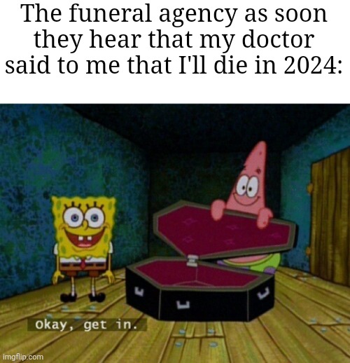 "yea yea happy new year now get in I want your money" | The funeral agency as soon they hear that my doctor said to me that I'll die in 2024: | image tagged in spongebob coffin,memes,happy new year,funeral,so true memes,funny | made w/ Imgflip meme maker
