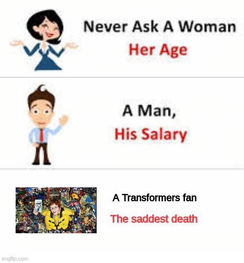 Transformers | A Transformers fan; The saddest death | image tagged in never ask a woman her age,transformers,sad,death | made w/ Imgflip meme maker