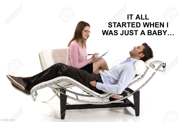 Therapist | IT ALL STARTED WHEN I WAS JUST A BABY… | image tagged in therapist | made w/ Imgflip meme maker