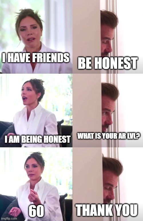 Victoria David Beckham Be Honest | I HAVE FRIENDS; BE HONEST; I AM BEING HONEST; WHAT IS YOUR AR LVL? THANK YOU; 60 | image tagged in victoria david beckham be honest | made w/ Imgflip meme maker