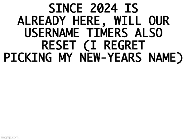 To the mod who's approving this, please explain in the comments. | SINCE 2024 IS ALREADY HERE, WILL OUR USERNAME TIMERS ALSO RESET (I REGRET PICKING MY NEW-YEARS NAME) | image tagged in oh wow are you actually reading these tags,keyboard,yeeeaa,y33t,-_- | made w/ Imgflip meme maker