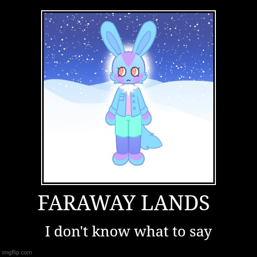 FARAWAY LANDS | I don't know what to say | image tagged in funny,demotivationals | made w/ Imgflip demotivational maker