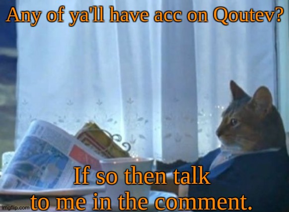 Anyone? | Any of ya'll have acc on Qoutev? If so then talk to me in the comment. | image tagged in memes,i should buy a boat cat,qoutev | made w/ Imgflip meme maker