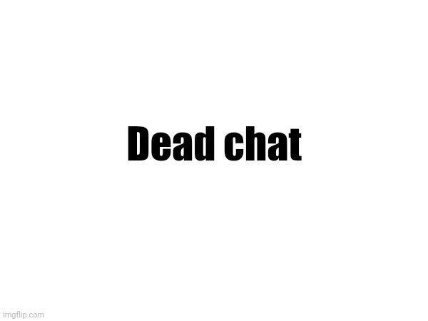 Dead chat | made w/ Imgflip meme maker