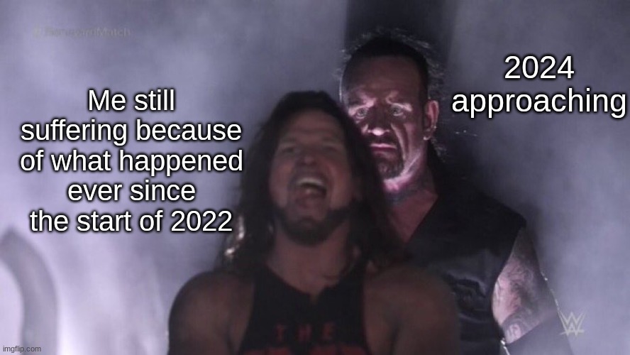 It's coming! | 2024 approaching; Me still suffering because of what happened ever since the start of 2022 | image tagged in aj styles undertaker | made w/ Imgflip meme maker