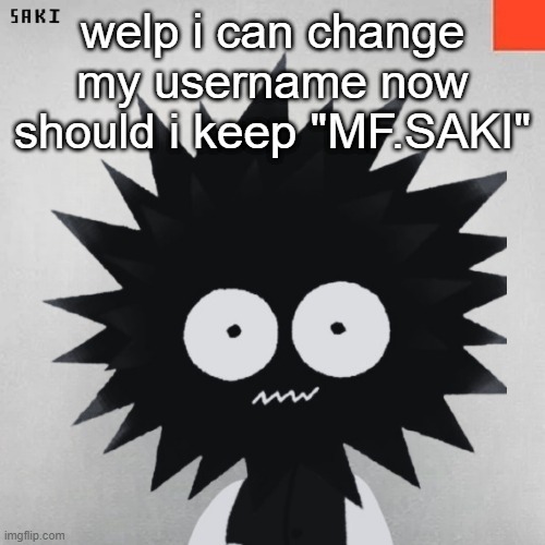 madsaki | welp i can change my username now
should i keep "MF.SAKI" | image tagged in madsaki | made w/ Imgflip meme maker