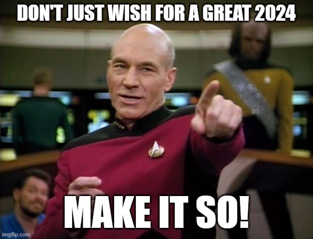 Picard New Year 2024 | DON'T JUST WISH FOR A GREAT 2024; MAKE IT SO! | image tagged in picard new year | made w/ Imgflip meme maker