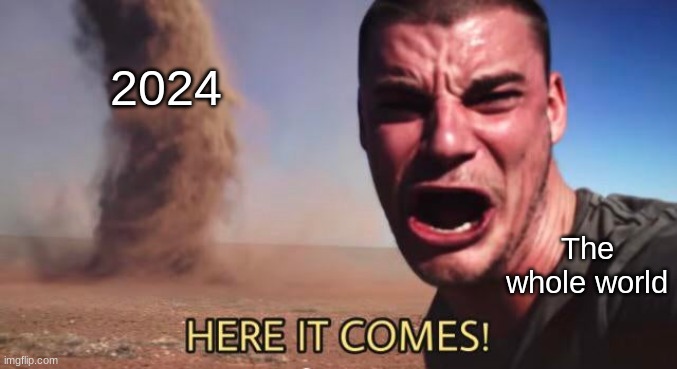 Get ready y'all! | 2024; The whole world | image tagged in here it comes | made w/ Imgflip meme maker