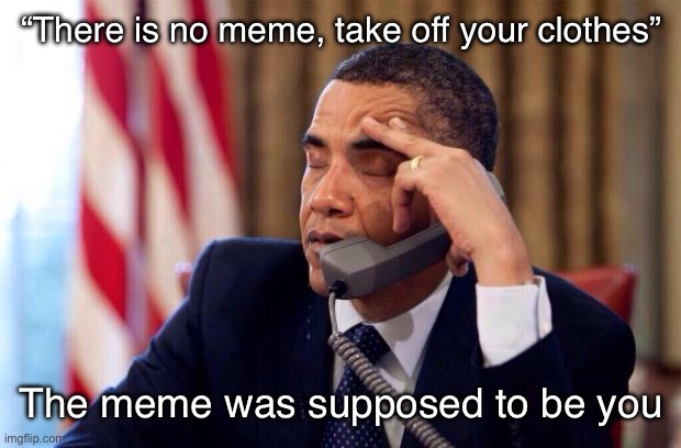 Obamacare | “There is no meme, take off your clothes”; The meme was supposed to be you | image tagged in obama phone | made w/ Imgflip meme maker