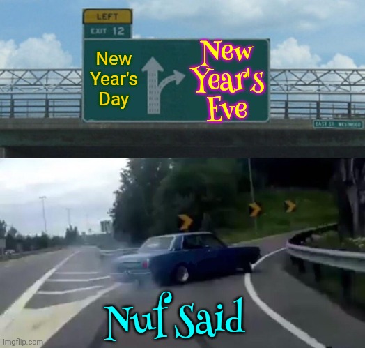 Party Of The Year?  Day After Party Of The Year?  (Hint: It's NOT A Dilemma) | New Year's Eve; New Year's Day; Nuf Said | image tagged in memes,left exit 12 off ramp,dilemma,new years eve,january,happy new year | made w/ Imgflip meme maker