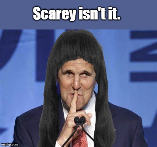 MISS KERRY.. | Scarey isn't it. | image tagged in democrat | made w/ Imgflip meme maker