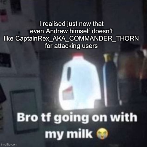 weeee | I realised just now that even Andrew himself doesn’t like CaptainRex_AKA_COMMANDER_THORN for attacking users | image tagged in weeee | made w/ Imgflip meme maker