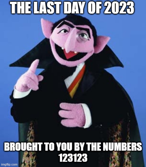 Last day of 2023 | THE LAST DAY OF 2023; BROUGHT TO YOU BY THE NUMBERS
123123 | image tagged in count dracula | made w/ Imgflip meme maker