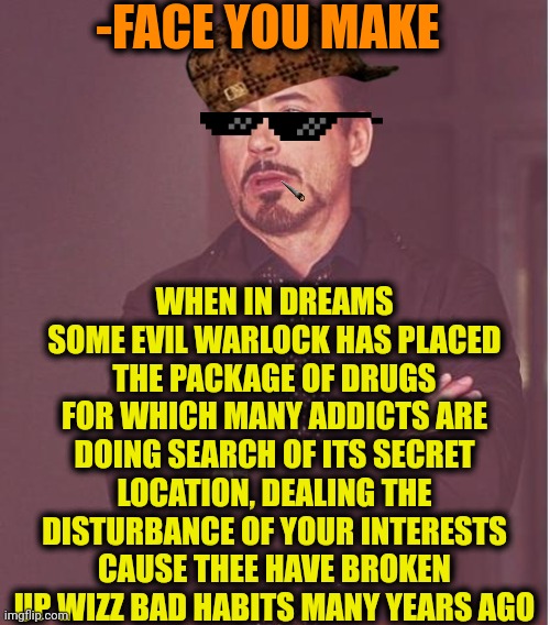 -Get off from ma soul! | -FACE YOU MAKE; WHEN IN DREAMS SOME EVIL WARLOCK HAS PLACED THE PACKAGE OF DRUGS FOR WHICH MANY ADDICTS ARE DOING SEARCH OF ITS SECRET LOCATION, DEALING THE DISTURBANCE OF YOUR INTERESTS CAUSE THEE HAVE BROKEN UP WIZZ BAD HABITS MANY YEARS AGO | image tagged in memes,face you make robert downey jr,don't do drugs,search history,hey you going to sleep,you're a wizard harry | made w/ Imgflip meme maker