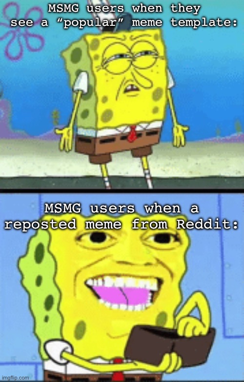 Womp (nugget note: i get mine from know your meme) | MSMG users when they see a “popular” meme template:; MSMG users when a reposted meme from Reddit: | image tagged in spongebob money | made w/ Imgflip meme maker