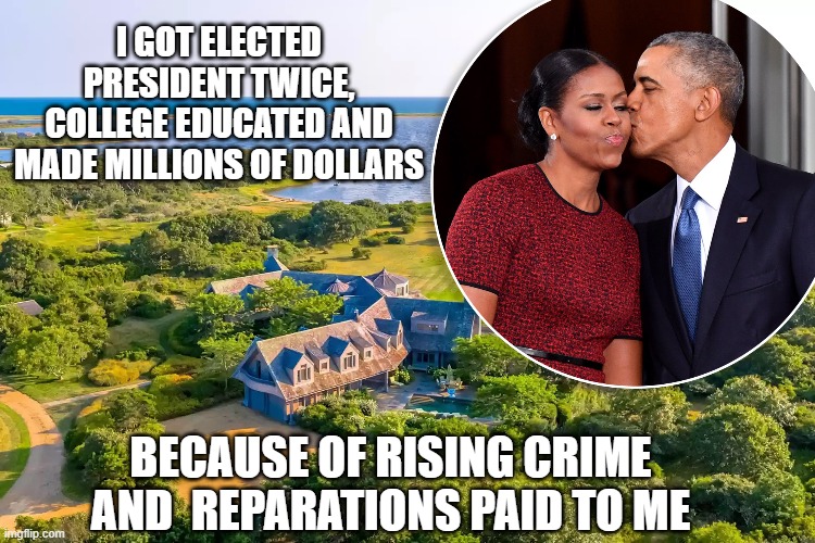 I GOT ELECTED PRESIDENT TWICE, COLLEGE EDUCATED AND MADE MILLIONS OF DOLLARS BECAUSE OF RISING CRIME AND  REPARATIONS PAID TO ME | made w/ Imgflip meme maker