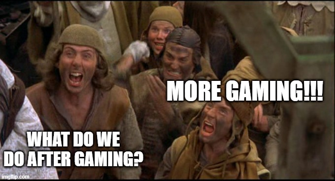 MORE GAMING!!! WHAT DO WE DO AFTER GAMING? | image tagged in gaming | made w/ Imgflip meme maker