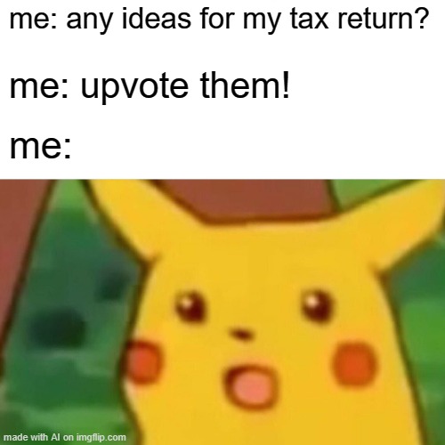 Surprised Pikachu | me: any ideas for my tax return? me: upvote them! me: | image tagged in memes,surprised pikachu | made w/ Imgflip meme maker