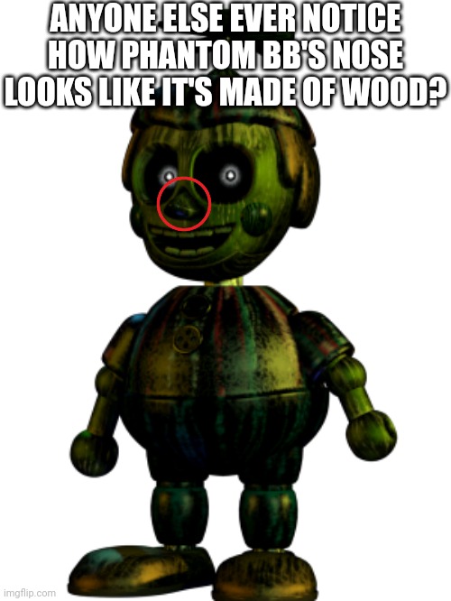 ANYONE ELSE EVER NOTICE HOW PHANTOM BB'S NOSE LOOKS LIKE IT'S MADE OF WOOD? | made w/ Imgflip meme maker