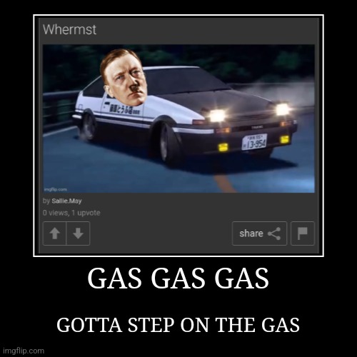 GAS GAS GAS | GOTTA STEP ON THE GAS | image tagged in funny,demotivationals | made w/ Imgflip demotivational maker