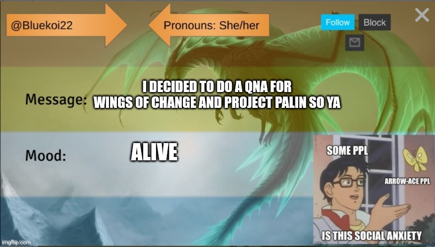 I want to talk about my universes but I don't feel like writing:-: | I DECIDED TO DO A QNA FOR WINGS OF CHANGE AND PROJECT PALIN SO YA; ALIVE | image tagged in bluekoi's background | made w/ Imgflip meme maker