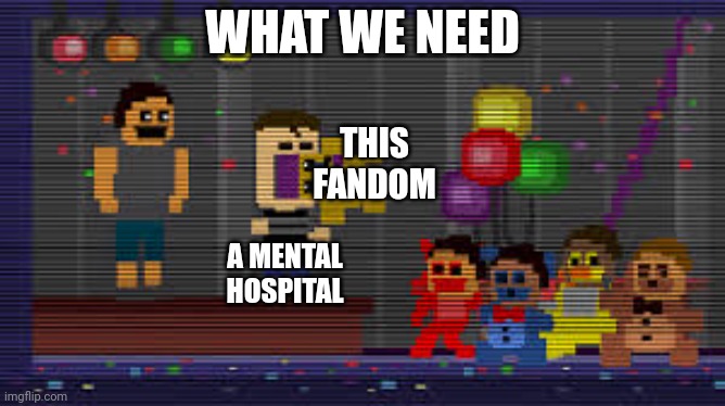The '83 of Bite | WHAT WE NEED A MENTAL HOSPITAL THIS FANDOM | image tagged in the '83 of bite | made w/ Imgflip meme maker