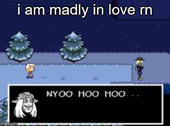 nyoo hoo hoo | i am madly in love rn | image tagged in nyoo hoo hoo | made w/ Imgflip meme maker