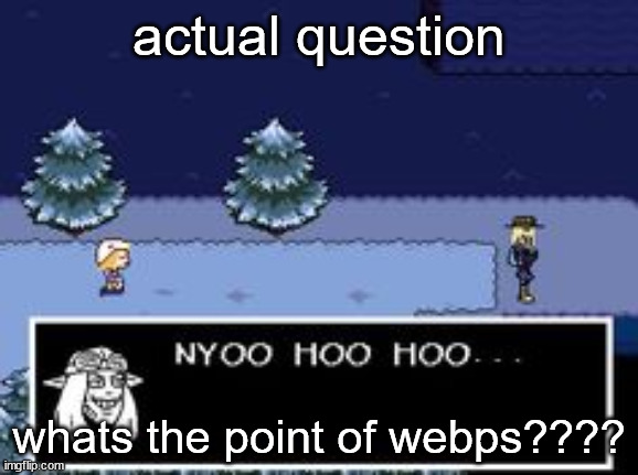 nyoo hoo hoo | actual question; whats the point of webps???? | image tagged in nyoo hoo hoo | made w/ Imgflip meme maker