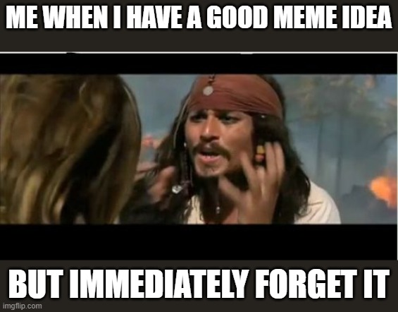WHY | ME WHEN I HAVE A GOOD MEME IDEA; BUT IMMEDIATELY FORGET IT | image tagged in memes,why is the rum gone | made w/ Imgflip meme maker