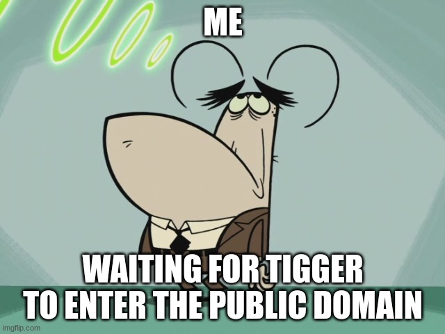 me waiting for tigger to enter the public domain | ME; WAITING FOR TIGGER TO ENTER THE PUBLIC DOMAIN | image tagged in bored flea,tuff puppy,nickelodeon,paramount,memes | made w/ Imgflip meme maker