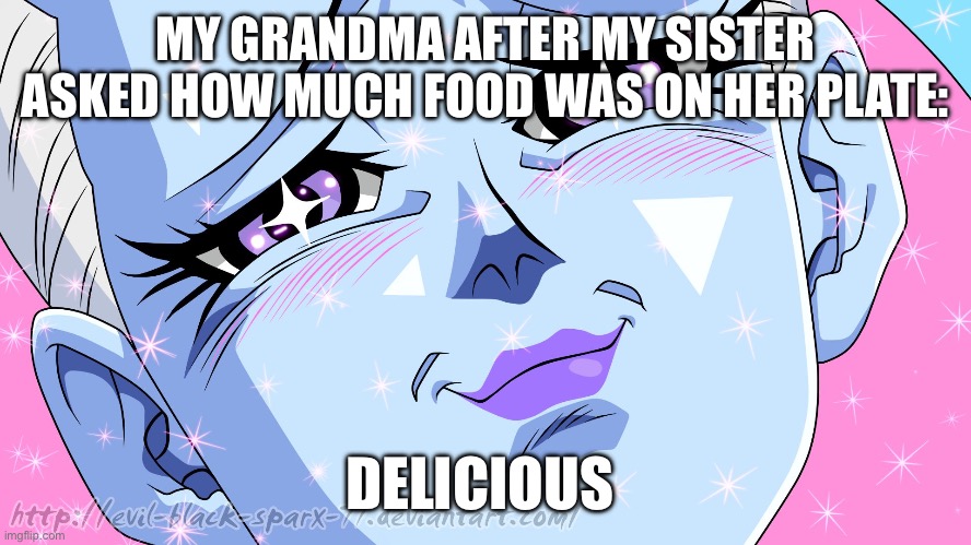 My grandma | MY GRANDMA AFTER MY SISTER ASKED HOW MUCH FOOD WAS ON HER PLATE:; DELICIOUS | image tagged in whis delicious | made w/ Imgflip meme maker
