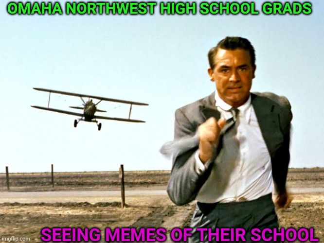 North by Northwest Plane | OMAHA NORTHWEST HIGH SCHOOL GRADS; SEEING MEMES OF THEIR SCHOOL | image tagged in north by northwest plane | made w/ Imgflip meme maker